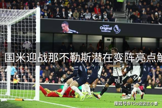 国米迎战那不勒斯潜在变阵亮点解析